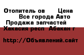 Отопитель ов 65 › Цена ­ 100 - Все города Авто » Продажа запчастей   . Хакасия респ.,Абакан г.